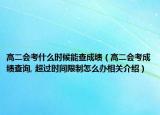 高二会考什么时候能查成绩（高二会考成绩查询, 超过时间限制怎么办相关介绍）