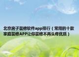 北京房子装修软件app排行（常用的十款家庭装修APP让你装修不再头疼优质）