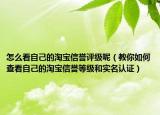 怎么看自己的淘宝信誉评级呢（教你如何查看自己的淘宝信誉等级和实名认证）