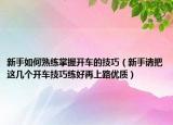 新手如何熟练掌握开车的技巧（新手请把这几个开车技巧练好再上路优质）