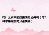 吃什么水果能改善内分泌失调（吃5种水果缓解内分泌失调）