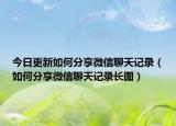 今日更新如何分享微信聊天记录（如何分享微信聊天记录长图）