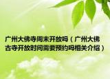 广州大佛寺周末开放吗（广州大佛古寺开放时间需要预约吗相关介绍）