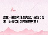 男生一般喜欢什么类型小皮筋（男生一般喜欢什么类型的女生）