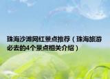 珠海沙滩网红景点推荐（珠海旅游必去的4个景点相关介绍）