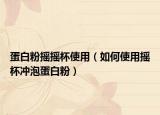 蛋白粉摇摇杯使用（如何使用摇杯冲泡蛋白粉）
