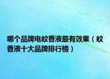 哪个品牌电蚊香液最有效果（蚊香液十大品牌排行榜）