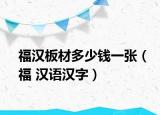 福汉板材多少钱一张（福 汉语汉字）