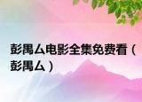 彭禺厶电影全集免费看（彭禺厶）
