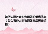 如何知道各大购物网站的优惠信息（怎么看各大购物网站商品历史价格）