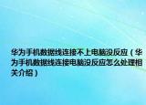 华为手机数据线连接不上电脑没反应（华为手机数据线连接电脑没反应怎么处理相关介绍）