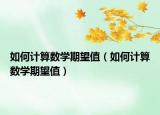 如何计算数学期望值（如何计算数学期望值）