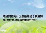 联通网络为什么总是掉线（联通网络 为什么总是掉线相关介绍）