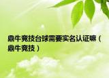 鼎牛竞技台球需要实名认证嘛（鼎牛竞技）