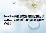brother传真机发传真如何放纸（brother传真机怎么收传真装低相关介绍）