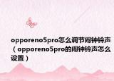 opporeno5pro怎么调节闹钟铃声（opporeno5pro的闹钟铃声怎么设置）