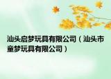 汕头启梦玩具有限公司（汕头市童梦玩具有限公司）