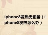 iphone8发热无服务（iphone8发热怎么办）