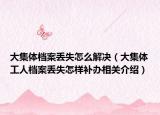 大集体档案丢失怎么解决（大集体工人档案丢失怎样补办相关介绍）