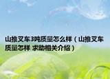 山推叉车3吨质量怎么样（山推叉车质量怎样 求助相关介绍）