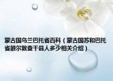 蒙古国乌兰巴托省百科（蒙古国苏和巴托省额尔敦查干县人多少相关介绍）