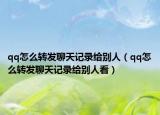qq怎么转发聊天记录给别人（qq怎么转发聊天记录给别人看）