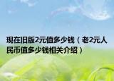 现在旧版2元值多少钱（老2元人民币值多少钱相关介绍）