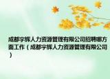 成都宇辉人力资源管理有限公司招聘哪方面工作（成都宇辉人力资源管理有限公司）
