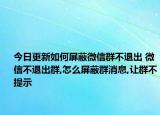 今日更新如何屏蔽微信群不退出 微信不退出群,怎么屏蔽群消息,让群不提示