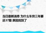 当日最新消息 为什么车贷三年要还37期 原因找到了