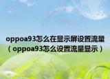 oppoa93怎么在显示屏设置流量（oppoa93怎么设置流量显示）
