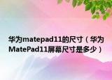 华为matepad11的尺寸（华为MatePad11屏幕尺寸是多少）