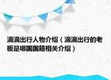 滴滴出行人物介绍（滴滴出行的老板是哪国国籍相关介绍）