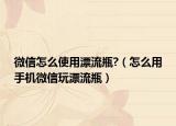 微信怎么使用漂流瓶?（怎么用手机微信玩漂流瓶）