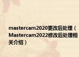 mastercam2020更改后处理（Mastercam2022修改后处理相关介绍）