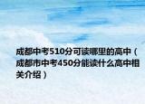 成都中考510分可读哪里的高中（成都市中考450分能读什么高中相关介绍）