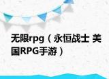 无限rpg（永恒战士 美国RPG手游）