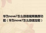 华为nova7怎么微信视频美颜功能（华为nova7怎么微信加密）