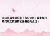 未转正事业单位职工有公休假（事业单位聘用职工有没有公休假相关介绍）