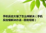 手机反应太慢了怎么样解决（手机反应慢解决办法--百度经验）