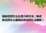 侧麻花辫怎么扎有几种方法（韩式麻花辫怎么编侧边麻花辫扎法图解）