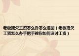 老板拖欠工资怎么办怎么追回（老板拖欠工资怎么办手把手教你如何追讨工资）