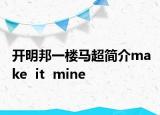 开明邦一楼马超简介make  it  mine