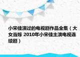 小宋佳演过的电视剧作品全集（大女当嫁 2010年小宋佳主演电视连续剧）