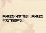 乘风归去cv的广播剧（乘风归去 中文广播剧声优）