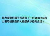 风力发电机每千瓦造价（一台1500Kw风力发电机的造价大概是多少相关介绍）
