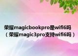 荣耀magicbookpro是wifi6吗（荣耀magic3pro支持wifi6吗）