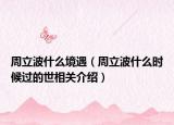 周立波什么境遇（周立波什么时候过的世相关介绍）