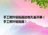 手工树叶粘贴画动物孔雀开屏（手工树叶粘贴画）