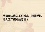 手机无法进入工厂模式（智能手机进入工厂模式的方法）